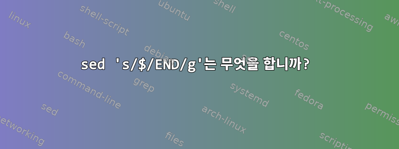 sed 's/$/END/g'는 무엇을 합니까?