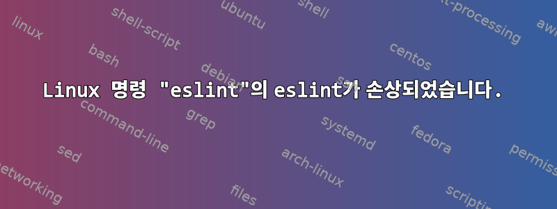 Linux 명령 "eslint"의 eslint가 손상되었습니다.