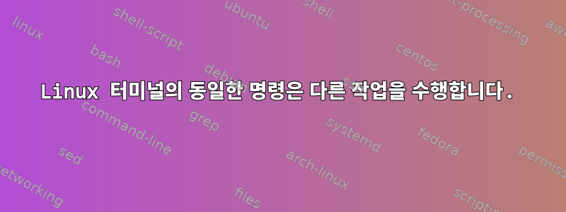 Linux 터미널의 동일한 명령은 다른 작업을 수행합니다.