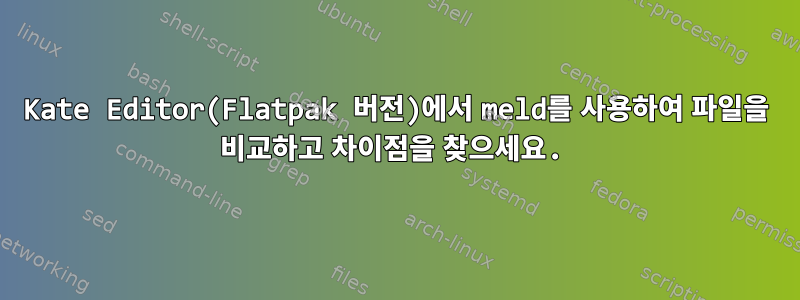 Kate Editor(Flatpak 버전)에서 meld를 사용하여 파일을 비교하고 차이점을 찾으세요.