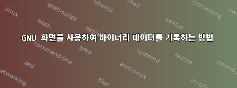 GNU 화면을 사용하여 바이너리 데이터를 기록하는 방법