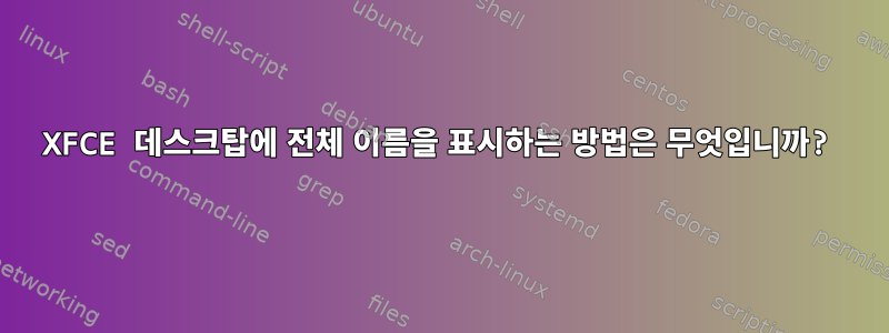 XFCE 데스크탑에 전체 이름을 표시하는 방법은 무엇입니까?