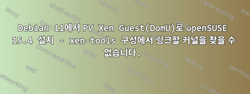 Debian 11에서 PV Xen Guest(DomU)로 openSUSE 15.4 설치 - xen-tools 구성에서 링크할 커널을 찾을 수 없습니다.