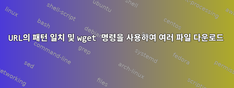 URL의 패턴 일치 및 wget 명령을 사용하여 여러 파일 다운로드