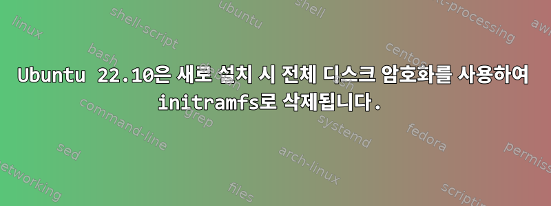 Ubuntu 22.10은 새로 설치 시 전체 디스크 암호화를 사용하여 initramfs로 삭제됩니다.