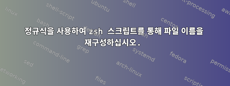 정규식을 사용하여 zsh 스크립트를 통해 파일 이름을 재구성하십시오.