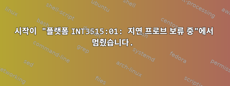 시작이 "플랫폼 INT3515:01: 지연 프로브 보류 중"에서 멈췄습니다.