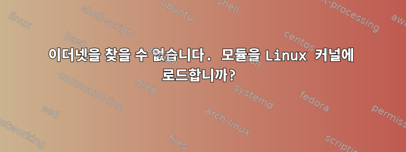 이더넷을 찾을 수 없습니다. 모듈을 Linux 커널에 로드합니까?