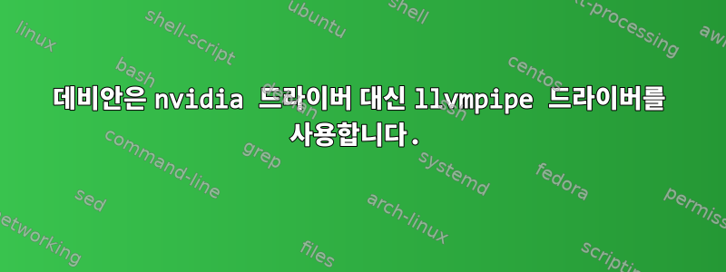 데비안은 nvidia 드라이버 대신 llvmpipe 드라이버를 사용합니다.