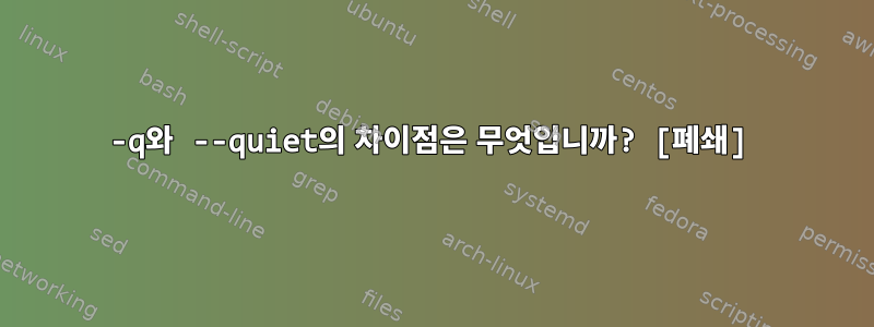 -q와 --quiet의 차이점은 무엇입니까? [폐쇄]