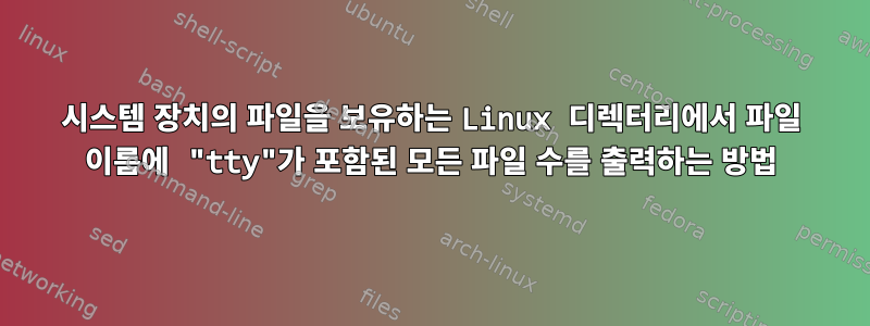 시스템 장치의 파일을 보유하는 Linux 디렉터리에서 파일 이름에 "tty"가 포함된 모든 파일 수를 출력하는 방법