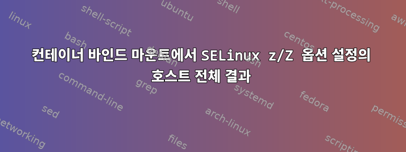 컨테이너 바인드 마운트에서 SELinux z/Z 옵션 설정의 호스트 전체 결과