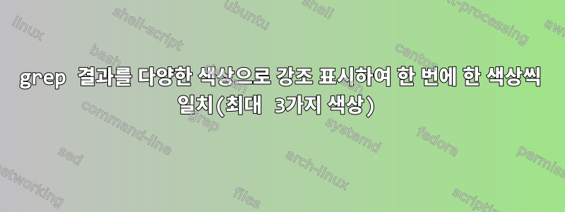 grep 결과를 다양한 색상으로 강조 표시하여 한 번에 한 색상씩 일치(최대 3가지 색상)