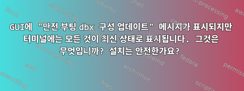 GUI에 "안전 부팅 dbx 구성 업데이트" 메시지가 표시되지만 터미널에는 모든 것이 최신 상태로 표시됩니다. 그것은 무엇입니까? 설치는 안전한가요?