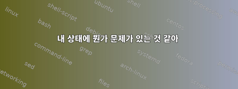 내 상태에 뭔가 문제가 있는 것 같아