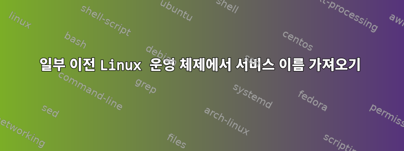 일부 이전 Linux 운영 체제에서 서비스 이름 가져오기