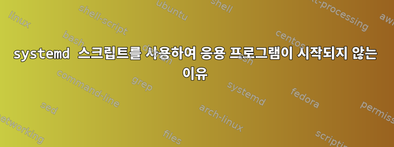 systemd 스크립트를 사용하여 응용 프로그램이 시작되지 않는 이유