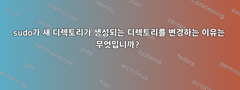 sudo가 새 디렉토리가 생성되는 디렉토리를 변경하는 이유는 무엇입니까?