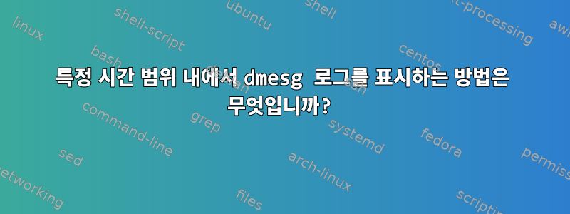 특정 시간 범위 내에서 dmesg 로그를 표시하는 방법은 무엇입니까?