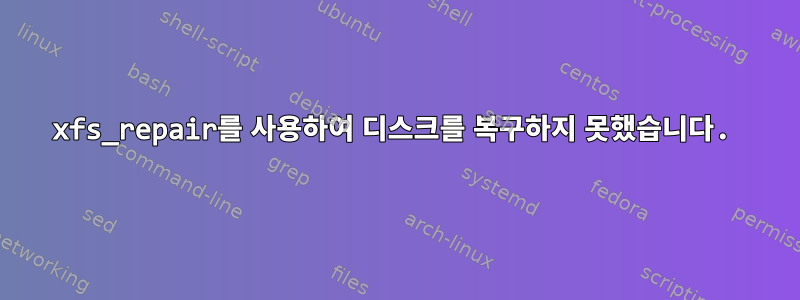 xfs_repair를 사용하여 디스크를 복구하지 못했습니다.