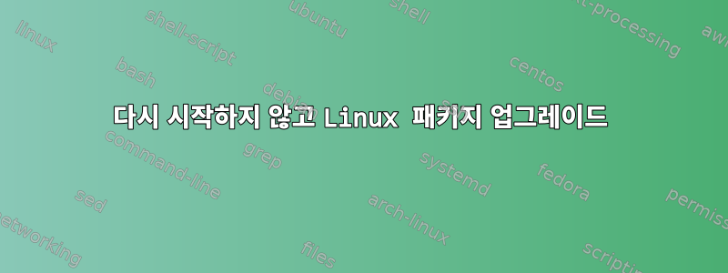 다시 시작하지 않고 Linux 패키지 업그레이드