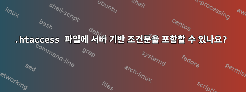 .htaccess 파일에 서버 기반 조건문을 포함할 수 있나요?