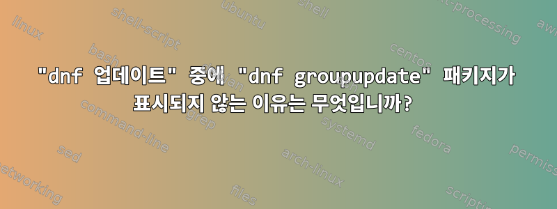 "dnf 업데이트" 중에 "dnf groupupdate" 패키지가 표시되지 않는 이유는 무엇입니까?