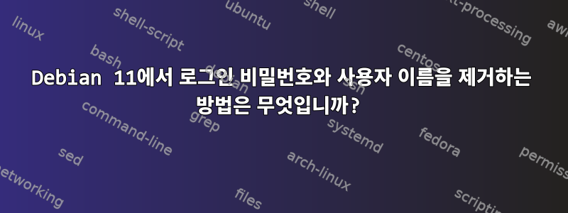 Debian 11에서 로그인 비밀번호와 사용자 이름을 제거하는 방법은 무엇입니까?