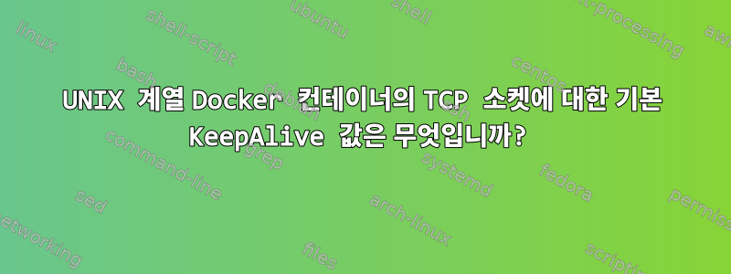 UNIX 계열 Docker 컨테이너의 TCP 소켓에 대한 기본 KeepAlive 값은 무엇입니까?