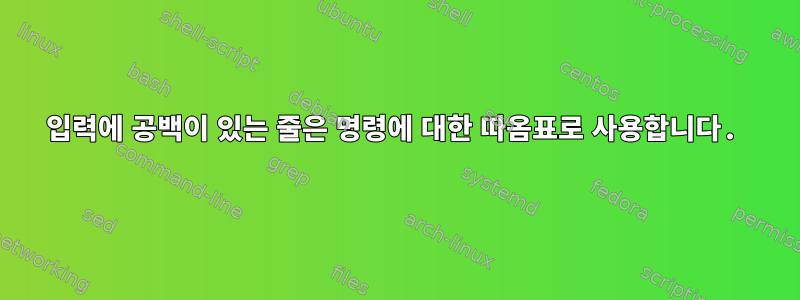 입력에 공백이 있는 줄은 명령에 대한 따옴표로 사용합니다.