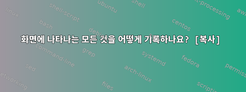 화면에 나타나는 모든 것을 어떻게 기록하나요? [복사]