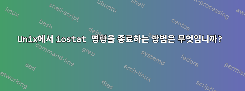 Unix에서 iostat 명령을 종료하는 방법은 무엇입니까?