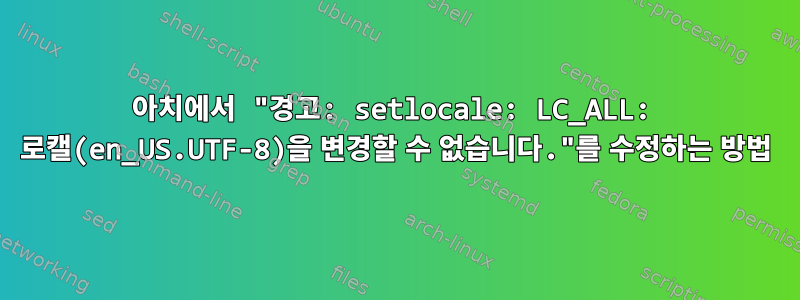 아치에서 "경고: setlocale: LC_ALL: 로캘(en_US.UTF-8)을 변경할 수 없습니다."를 수정하는 방법