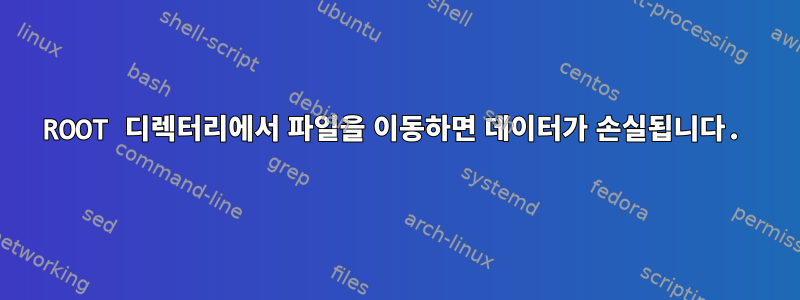 ROOT 디렉터리에서 파일을 이동하면 데이터가 손실됩니다.