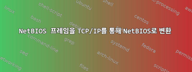 NetBIOS 프레임을 TCP/IP를 통해 NetBIOS로 변환