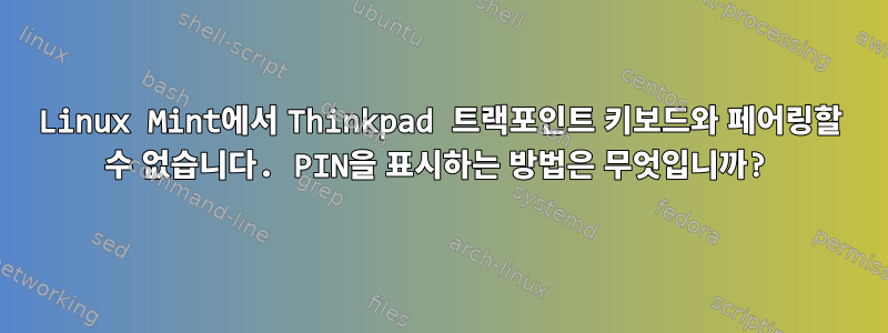 Linux Mint에서 Thinkpad 트랙포인트 키보드와 페어링할 수 없습니다. PIN을 표시하는 방법은 무엇입니까?