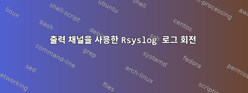 출력 채널을 사용한 Rsyslog 로그 회전