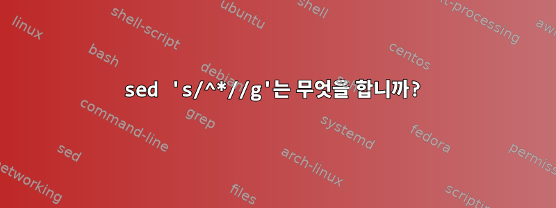 sed 's/^*//g'는 무엇을 합니까?