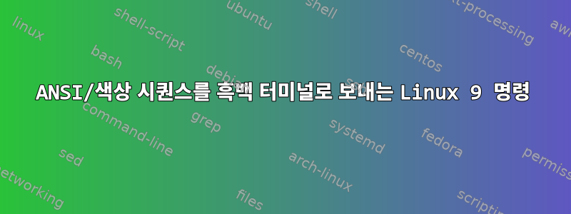 ANSI/색상 시퀀스를 흑백 터미널로 보내는 Linux 9 명령