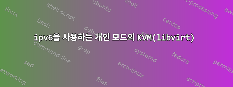 ipv6을 사용하는 개인 모드의 KVM(libvirt)