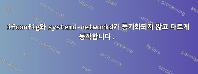 ifconfig와 systemd-networkd가 동기화되지 않고 다르게 동작합니다.