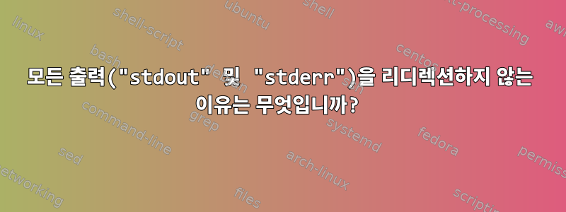 모든 출력("stdout" 및 "stderr")을 리디렉션하지 않는 이유는 무엇입니까?