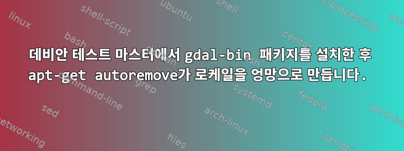 데비안 테스트 마스터에서 gdal-bin 패키지를 설치한 후 apt-get autoremove가 로케일을 엉망으로 만듭니다.