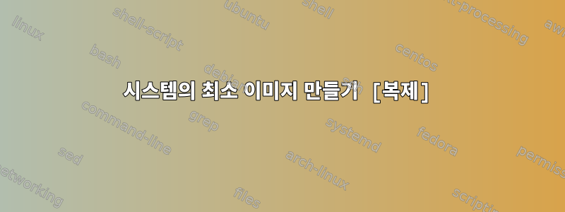 시스템의 최소 이미지 만들기 [복제]