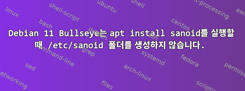 Debian 11 Bullseye는 apt install sanoid를 실행할 때 /etc/sanoid 폴더를 생성하지 않습니다.