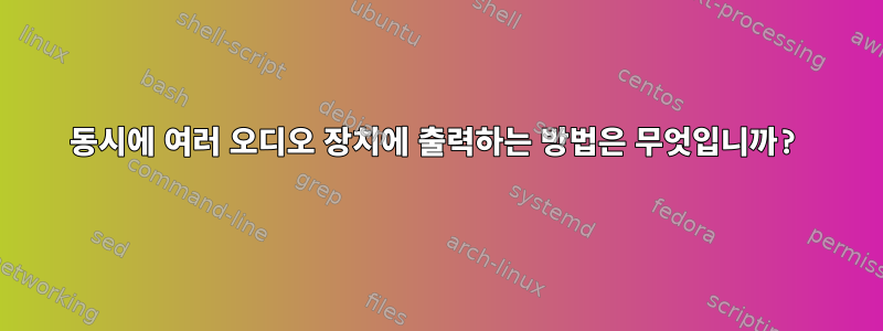 동시에 여러 오디오 장치에 출력하는 방법은 무엇입니까?