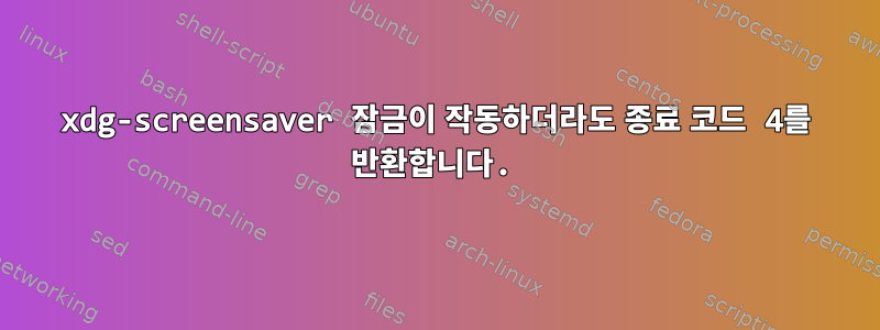 xdg-screensaver 잠금이 작동하더라도 종료 코드 4를 반환합니다.