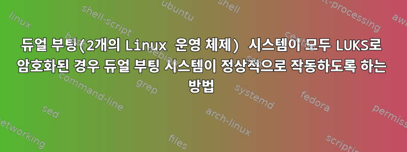 듀얼 부팅(2개의 Linux 운영 체제) 시스템이 모두 LUKS로 암호화된 경우 듀얼 부팅 시스템이 정상적으로 작동하도록 하는 방법