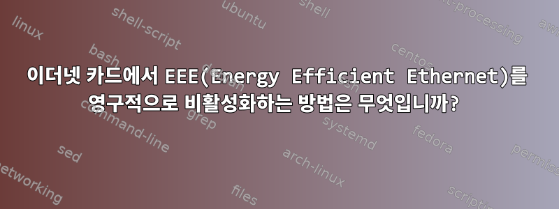 이더넷 카드에서 EEE(Energy Efficient Ethernet)를 영구적으로 비활성화하는 방법은 무엇입니까?