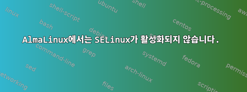 AlmaLinux에서는 SELinux가 활성화되지 않습니다.